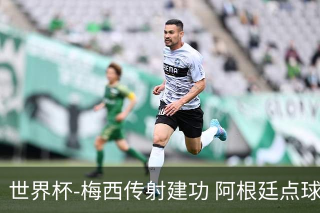 世界杯-梅西传射建功 阿根廷点球大战淘汰荷兰